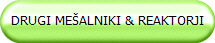 DRUGI MEŠALNIKI & REAKTORJI